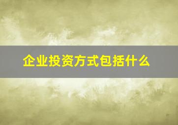 企业投资方式包括什么