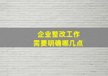 企业整改工作需要明确哪几点