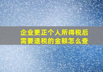 企业更正个人所得税后需要退税的金额怎么查