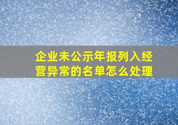 企业未公示年报列入经营异常的名单怎么处理