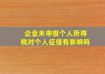 企业未申报个人所得税对个人征信有影响吗