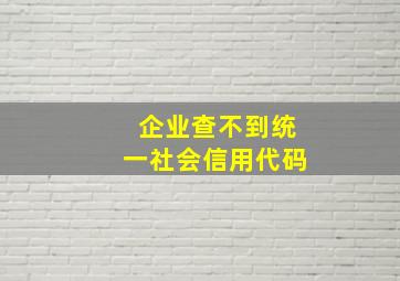 企业查不到统一社会信用代码