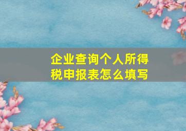 企业查询个人所得税申报表怎么填写