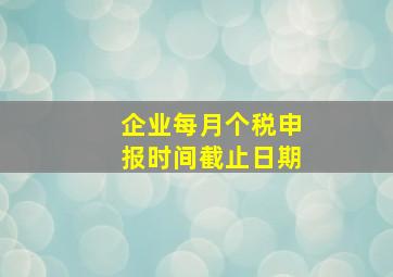 企业每月个税申报时间截止日期