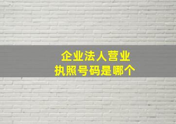 企业法人营业执照号码是哪个