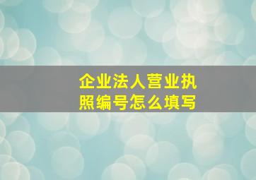 企业法人营业执照编号怎么填写