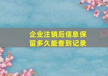 企业注销后信息保留多久能查到记录