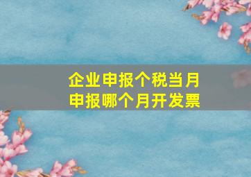 企业申报个税当月申报哪个月开发票