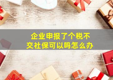 企业申报了个税不交社保可以吗怎么办