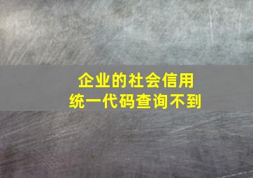 企业的社会信用统一代码查询不到