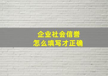 企业社会信誉怎么填写才正确