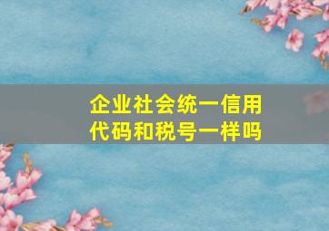 企业社会统一信用代码和税号一样吗