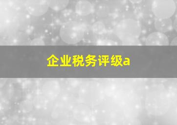 企业税务评级a