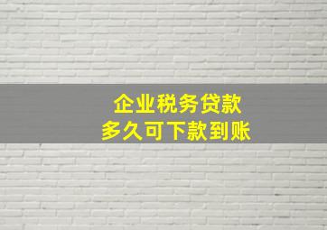 企业税务贷款多久可下款到账