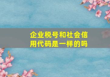 企业税号和社会信用代码是一样的吗