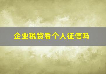 企业税贷看个人征信吗