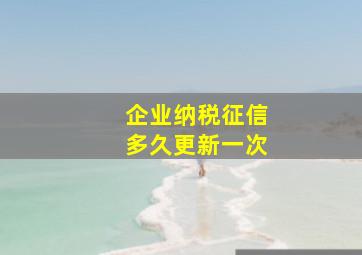 企业纳税征信多久更新一次