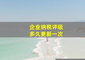 企业纳税评级多久更新一次