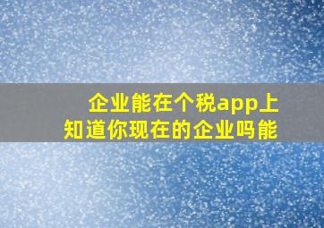 企业能在个税app上知道你现在的企业吗能