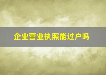 企业营业执照能过户吗