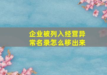 企业被列入经营异常名录怎么移出来