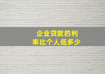 企业贷款的利率比个人低多少