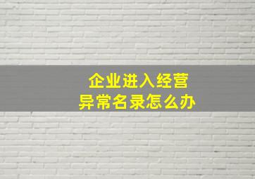 企业进入经营异常名录怎么办