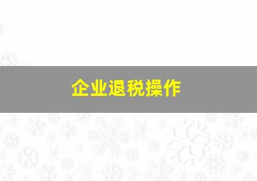 企业退税操作