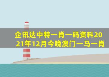 企讯达中特一肖一码资料2021年12月今晚澳门一马一肖