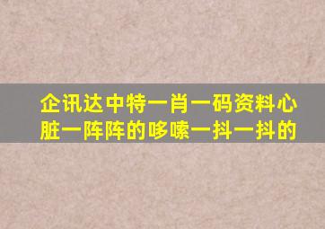 企讯达中特一肖一码资料心脏一阵阵的哆嗦一抖一抖的