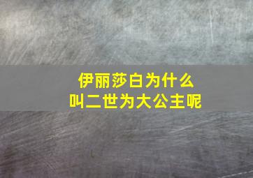 伊丽莎白为什么叫二世为大公主呢