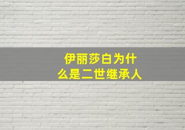 伊丽莎白为什么是二世继承人