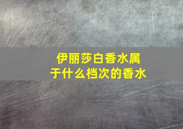 伊丽莎白香水属于什么档次的香水