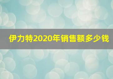 伊力特2020年销售额多少钱