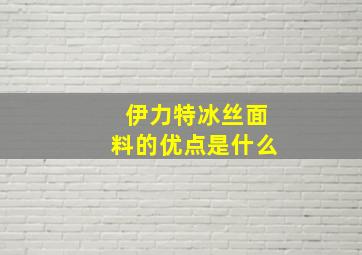 伊力特冰丝面料的优点是什么