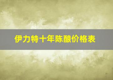 伊力特十年陈酿价格表