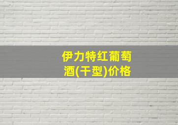 伊力特红葡萄酒(干型)价格