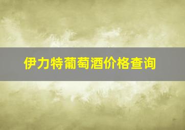 伊力特葡萄酒价格查询