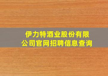 伊力特酒业股份有限公司官网招聘信息查询