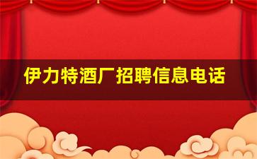 伊力特酒厂招聘信息电话