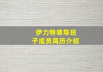 伊力特领导班子成员简历介绍