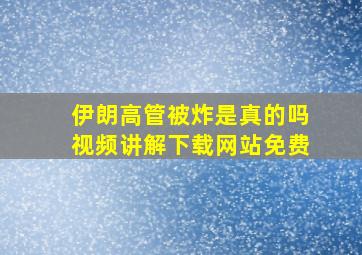 伊朗高管被炸是真的吗视频讲解下载网站免费