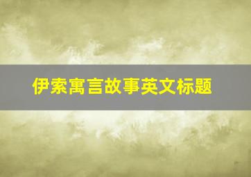 伊索寓言故事英文标题