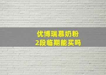 优博瑞慕奶粉2段临期能买吗