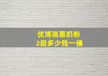 优博瑞慕奶粉2段多少钱一桶