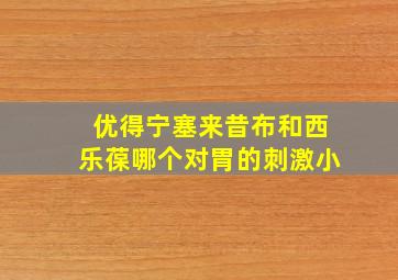 优得宁塞来昔布和西乐葆哪个对胃的刺激小