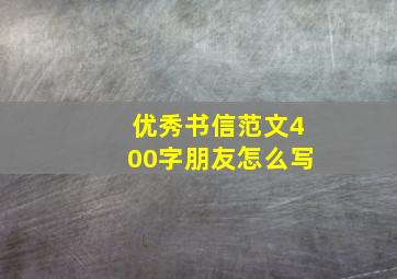 优秀书信范文400字朋友怎么写