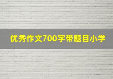 优秀作文700字带题目小学