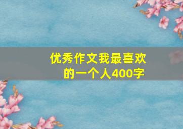 优秀作文我最喜欢的一个人400字