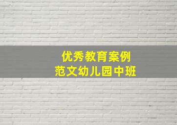 优秀教育案例范文幼儿园中班